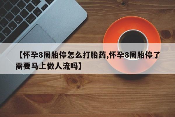 流产药如何购买【怀孕8周胎停怎么打胎药,怀孕8周胎停了需要马上做人流吗】