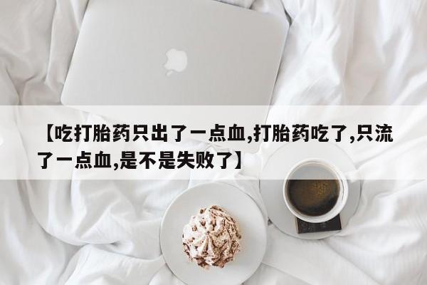 流产药如何购买【吃打胎药只出了一点血,打胎药吃了,只流了一点血,是不是失败了】