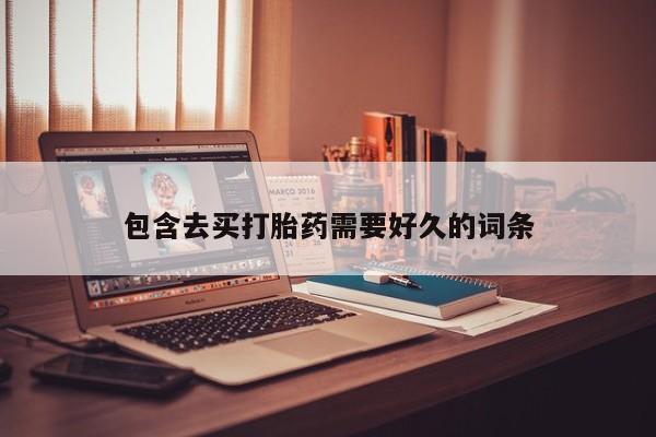 流产药如何购买包含去买打胎药需要好久的词条
