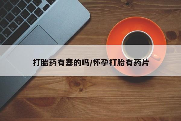 流产药如何购买打胎药有塞的吗/怀孕打胎有药片