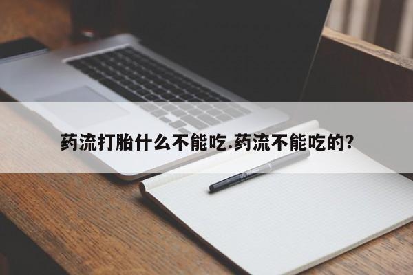 流产药如何购买药流打胎什么不能吃.药流不能吃的？