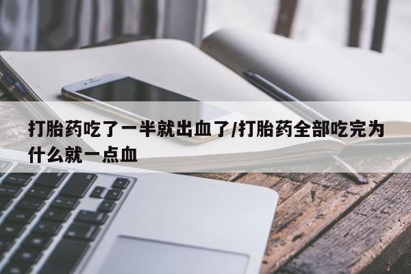 流产药如何购买打胎药吃了一半就出血了/打胎药全部吃完为什么就一点血