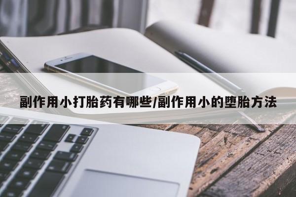 流产药如何购买副作用小打胎药有哪些/副作用小的堕胎方法