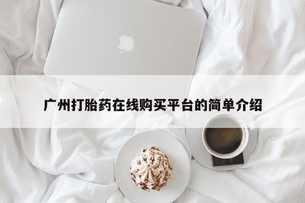 流产药如何购买广州打胎药在线购买平台的简单介绍